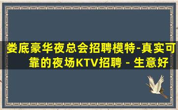 娄底豪华夜总会招聘模特-真实可靠的夜场KTV招聘 - 生意好